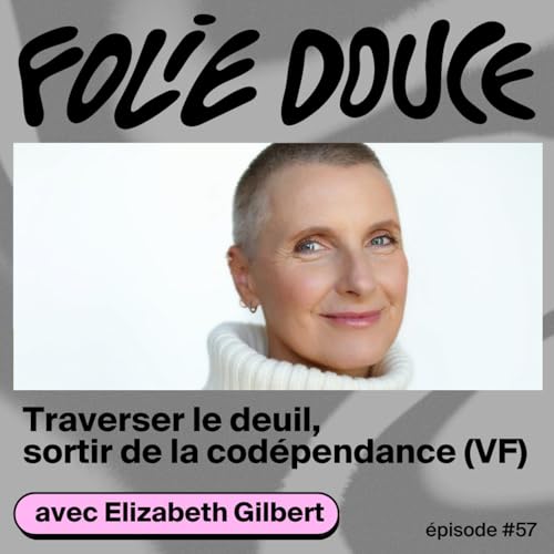 Traverser le deuil, sortir de la cod&eacute;pendance, avec Elizabeth Gilbert
