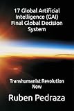 17 Global Artificial Intelligence GAI Final Global Decision System: Transhumanist Revolution Now