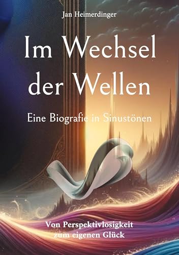 Im Wechsel der Wellen - Eine Biografie in Sinustönen: Von Perspektivlosigkeit zum eigenen Glück