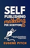 Self-Publishing Marketing per Scrittori 2.0: La guida pratica all'autopubblicazione con tutti i segreti per promuovere al meglio il tuo libro (Self-Publishing per Scrittori 2.0) (Italian Edition)