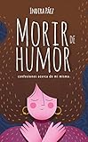 Morir de humor: confesiones acerca de mí misma (Spanish Edition)