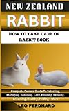 NEW ZEALAND RABBIT. HOW TO TAKE CARE OF RABBIT BOOK: The Acquisition, History, Appearance, Housing, Grooming, Nutrition, Health Issues, Specific Needs And Much More