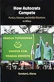 How Autocrats Compete: Parties, Patrons, and Unfair Elections in Africa