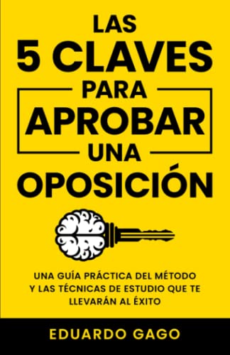 Las 5 Claves para Aprobar una Oposición: Una Guía Práctica del Método y las Técnicas de Estudio que te Llevarán al Éxito
