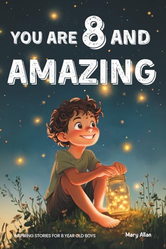 You Are 8 And Amazing! Inspiring Stories For 8 Year Old Boys: 15 Motivating Tales About Courage, Self-Confidence, Friendships and Kindness