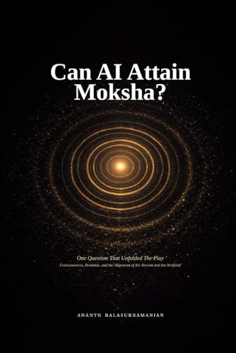 Can AI Attain Moksha?: One Question That Unfolded The Play. Consciousness, Brahman, and the Alignment of the Ancient and the Artificial (The Right Question)