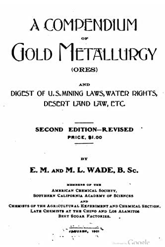 A compendium of gold metallurgy (ores) , and digest of U.S. mining laws, water rights, desert land law, etc.