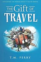 The Gift of Travel: Exploring The World Even If You're Broke 1734091509 Book Cover