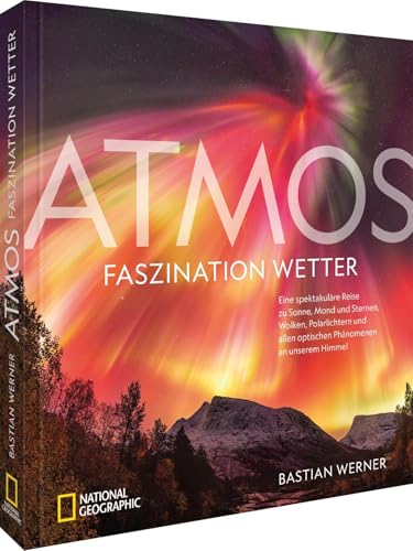 ATMOS - Faszination Wetter: Eine spektakuläre Reise zu Sonne, Mond und Sternen, Wolken, Polarlichtern und allen optischen Phänomenen an unserem Himmel