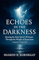 Echoes in the Darkness: Hearing the Holy Spirit's Whisper Through the Weight of Depression (Inspired by 1 Kings 19:12) B0F5MWKKY9 Book Cover