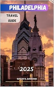PHILADELPHIA TRAVEL GUIDE 2025 (Venture 2025: The Ultimate Guide to Exploring New Horizons Book 9)