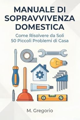 Foto di Manuale di Sopravvivenza Domestica: Guida pratica al fai-da-te per principianti. Risolvi da solo 50 problemi: idraulica, elettricità, guasti e ... dopo passo per risparmiare tempo e denaro.