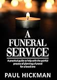 A Funeral Service: An easy to read, practical guide to support families through the painful process of planning the funeral service of a loved one