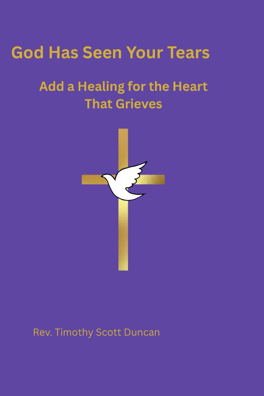 GOD HAS SEEN YOUR TEARS: Add a Healing For The Heart That Grieves