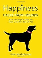 Happiness Hacks From Hounds: What Your Dog Can Teach You About Living Your Best Life Yet 1090745338 Book Cover