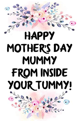 happy mother's day mummy from inside your tummy cute funny mother’s day gift, empowering notebook journal for pregnant mum: pretty pregnancy blank ... mothers day pregnancy gift for pregnant woman