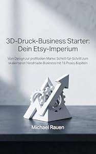3D-Druck-Business Starter: Dein Etsy-Imperium: Vom Design zur profitablen Marke: Schritt-für-Schritt zum skalierbaren Handmade-Business mit 16 Praxis-Kapiteln (Business Edge)