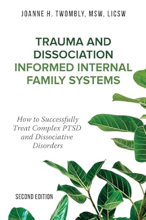 Trauma and Dissociation Informed Internal Family Systems: How to Successfully Treat C-PTSD, and Dissociative Disorders