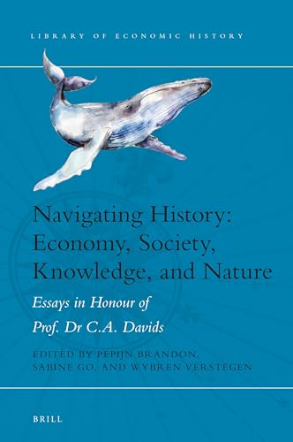 Navigating History: Economy, Society, Knowledge, and Nature: Essays in Honour of Prof. Dr. C.A. Davids (Library of Economic History, 11)