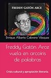 Freddy Gatón Arce vuela en arcoíris de palabras: Crisis cultural y apropiación literaria. (Spanish Edition)
