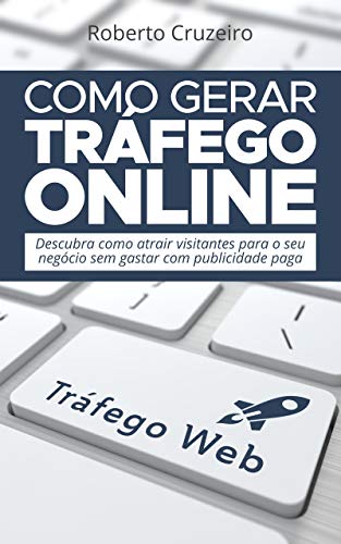 Como Gerar Tráfego Online: Descubra como Atrair mais Visitantes para o seu negócio sem gastar com pu