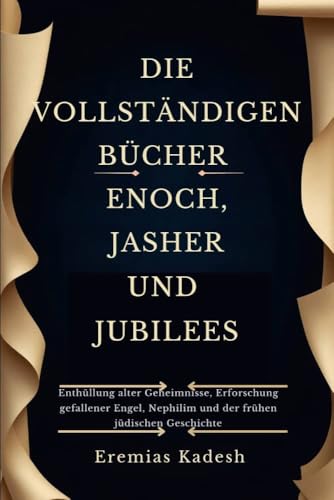 DIE VOLLSTÄNDIGEN BÜCHER ENOCH, JASHER UND JUBILEES: Enthüllung alter Geheimnisse, Erforschung gefallener Engel, Nephilim und der frühen jüdischen Geschichte