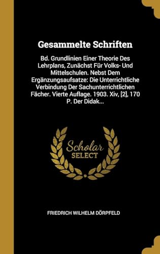 Gesammelte Schriften: Bd. Grundlinien Einer Theorie Des Lehrplans, Zunächst Für Volks- Und Mittelschulen. Nebst Dem Ergänzungsaufsatze: Die ... [2], 170 P. Der Didak... (German Edition)