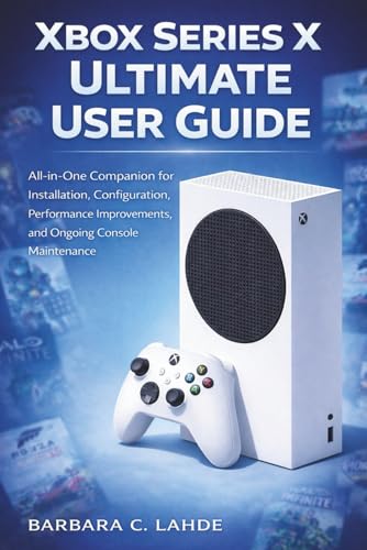 Xbox Series X Ultimate User Guide: All-in-one companion for installation, configuration, performance improvements, and ongoing console maintenance