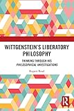 Wittgenstein's Liberatory Philosophy: Thinking Through His Philosophical Investigations - Rupert Read 