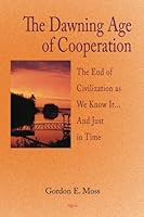 The Dawning Age of Cooperation: The End of Civilization as We Know It-- And Just in Time 0875868738 Book Cover