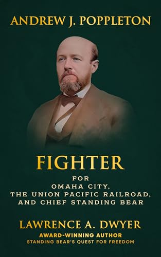 ANDREW J. POPPLETON: FIGHTER FOR OMAHA CITY, THE UNION PACIFIC RAILROAD, AND CHIEF STANDING BEAR