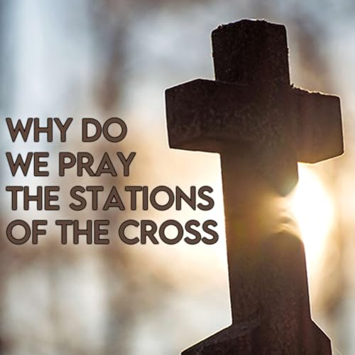 Season 6 Episode 28 - Why do we pray the Stations of the Cross during Lent