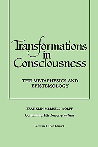 Transformations in Consciousness: The Metaphysics and Epistemology. Franklin Merrell-Wolff Containing His Introceptualism (Philosophy)