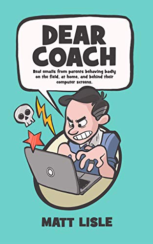 Dear Coach: Real Emails From Parents Behaving Badly On The Field, At Home, And Behind Their Computer Screens