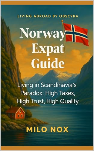Norway Expat Guide: Living in Scandinavia’s Paradox: High Taxes, High Trust, High Quality (Living Abroad by Obscyra Book 25)