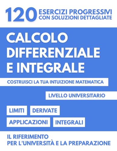  Calcolo Differenziale E Integrale - Metodi e Applicazioni: 120 Esercizi Progressivi Con Soluzioni Dettagliate Per Padroneggiare La Matematica Universitaria