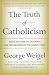The Truth of Catholicism: Inside the Essential Teachings and Controversies of the Church Today