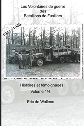 Les Volontaires de guerre des Bataillons de Fusiliers 1944 - 1945: Histoires et témoignages Les Volontaires de guerre des Bataillons de Fusiliers 1944 - 1945: Histoires et témoignages