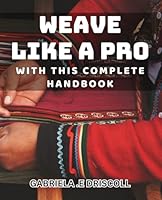 Weave Like a Pro with this Complete Handbook.: Master the Art of Weaving with this Comprehensive Guide. B0D5BPG2FK Book Cover