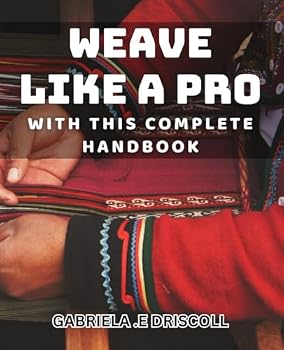 Paperback Weave Like a Pro with this Complete Handbook.: Master the Art of Weaving with this Comprehensive Guide. Book