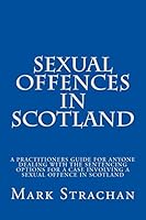 sexual offencs in Scotland: a practitioners guide for anyone dealing with the sentencing options for a case involving a sexual offence in Scotland 1515056902 Book Cover