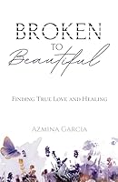 Broken to Beautiful: Finding True Love and Healing 1961557584 Book Cover