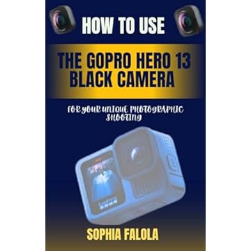 HOW TO USE THE GOPRO HERO 13 BLACK CAMERA FOR YOUR UNIQUE PHOTOGRAPHIC SHOOTING (English Edition)
