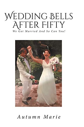 Wedding Bells After Fifty: We Got Married and So Can You!