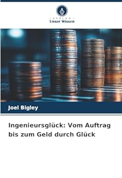 Ingenieursglück: Vom Auftrag bis zum Geld durch Glück (German Edition)