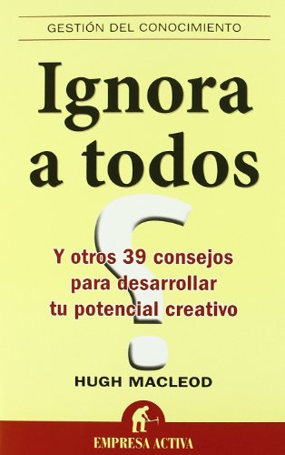 Ignora a Todos y Otros 39 Consejos para Desarrollar Tu Potencial Creat