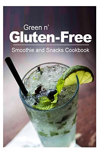 Green n' Gluten-Free - Smoothie and Snacks Cookbook: Gluten-Free cookbook series for the real Gluten-Free diet eaters