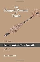 The Ragged Pursuit of Truth: Spinning Pentecostal-Charismatic Belief 146027444X Book Cover