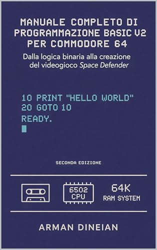  MANUALE COMPLETO DI PROGRAMMAZIONE BASIC V2 PER COMMODORE 64: Dalla logica binaria alla creazione del gioco Space Defender