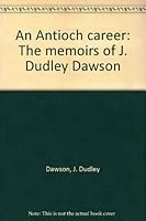 An Antioch career: The memoirs of J. Dudley Dawson 0964614847 Book Cover